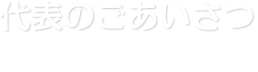 代表のごあいさつ